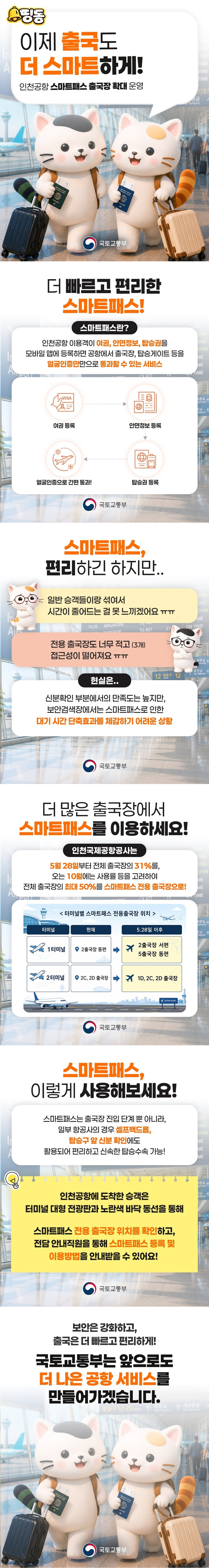 이제 출국도 더 스마트하게! 인천공항 스마트패스 출국장 확대 운영 ■ 더 빠르고 편리한 스마트패스! · 스마트패스란? 인천공항 이용객이 여권, 안면정보, 탑승권을 모바일 앱에 등록하면 공항에서 출국장, 탑승게이트 등을 얼굴인증만으로 통과할 수 있는 서비스 여권 등록 → 안면정보 등록 → 탑승권 등록 → 얼굴인증으로 간편 통과! ■ 스마트패스, 편리하긴 하지만… 